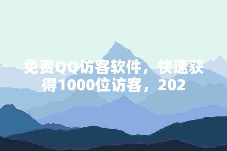 免费QQ访客软件，快速获得1000位访客，2025必学