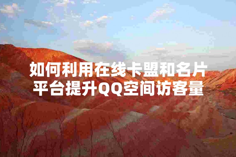 如何利用在线卡盟和名片平台提升QQ空间访客量