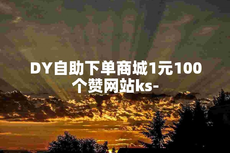 DY自助下单商城1元100个赞网站ks-