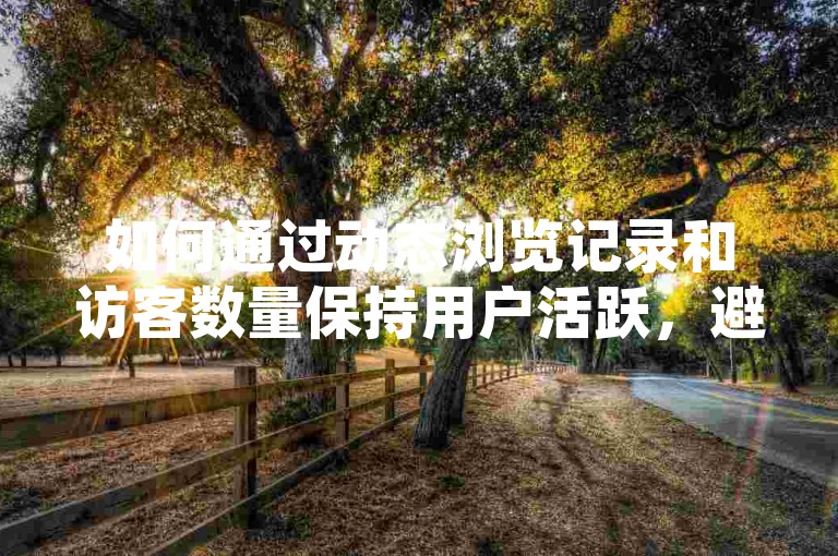 如何通过动态浏览记录和访客数量保持用户活跃，避免被刷屏，以及抖音的24小时业务情况。