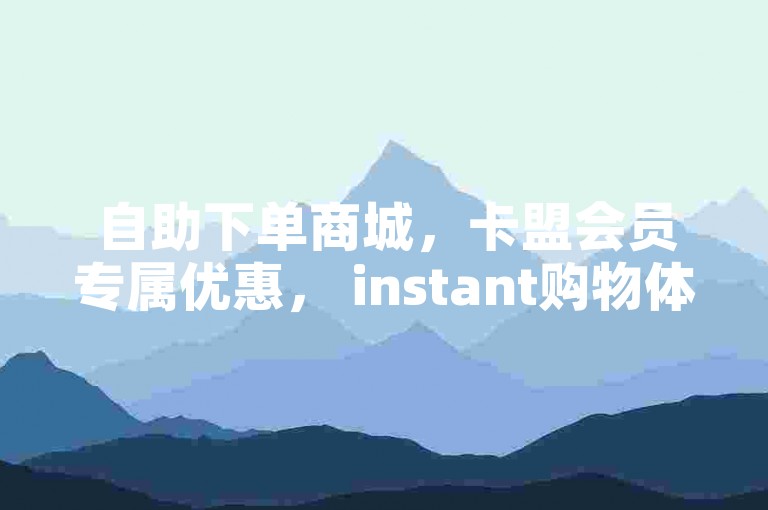 自助下单商城，卡盟会员专属优惠， instant购物体验！