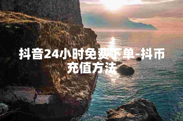 抖音24小时免费下单-抖币充值方法