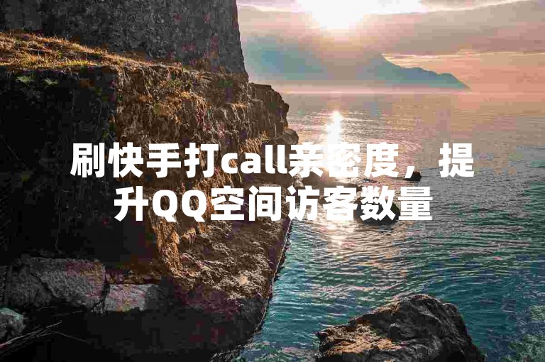 刷快手打call亲密度，提升QQ空间访客数量