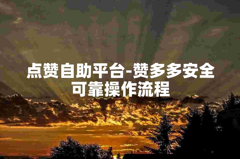 点赞自助平台-赞多多安全可靠操作流程