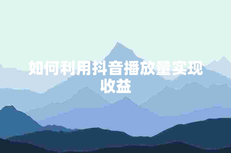 如何利用抖音播放量实现收益