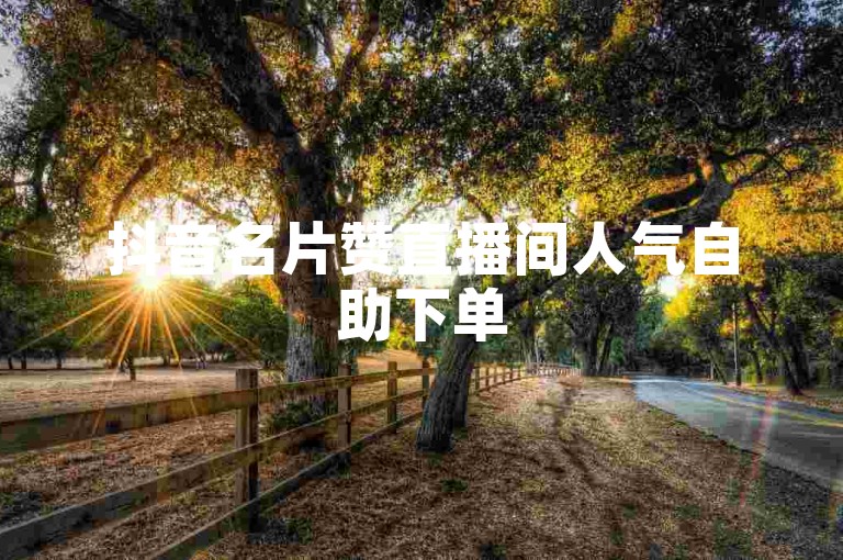 抖音名片赞直播间人气自助下单