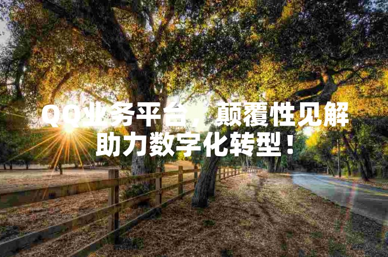 QQ业务平台，颠覆性见解助力数字化转型！