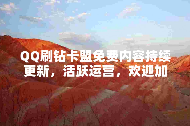 QQ刷钻卡盟免费内容持续更新，活跃运营，欢迎加入QQ刷钻卡盟！