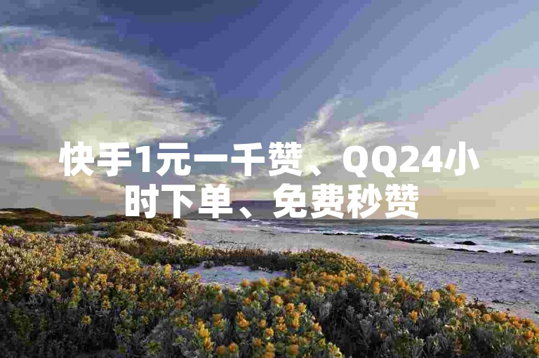 快手1元一千赞、QQ24小时下单、免费秒赞