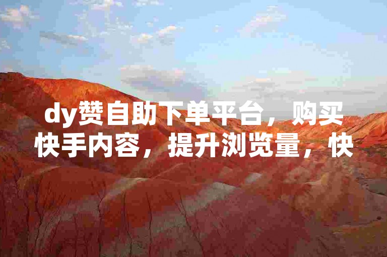 dy赞自助下单平台，购买快手内容，提升浏览量，快速获取曝光！