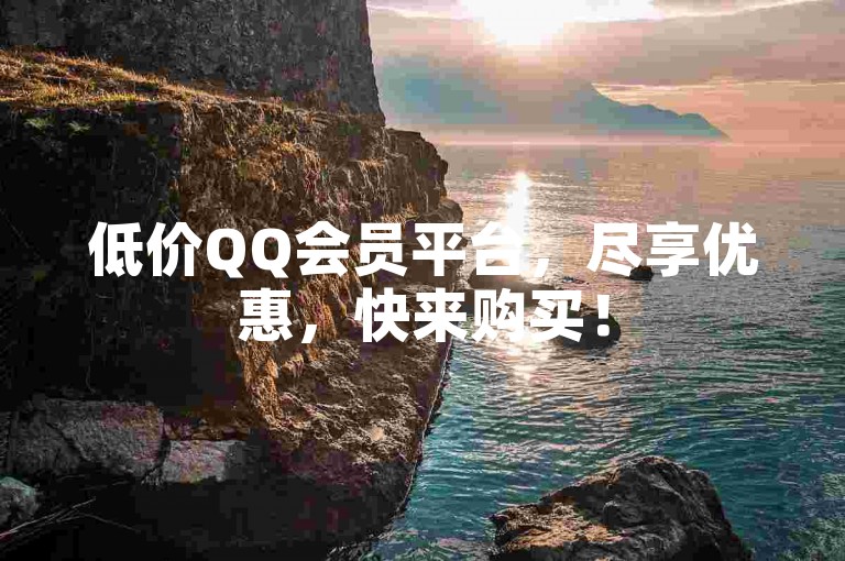 低价QQ会员平台，尽享优惠，快来购买！