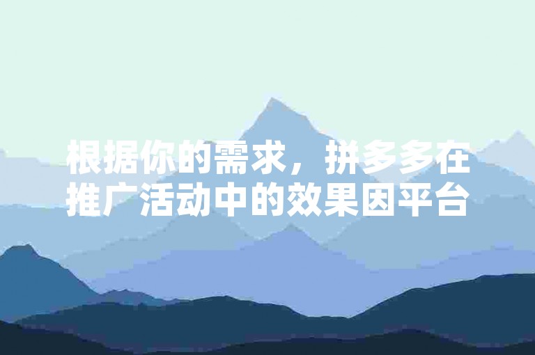 根据你的需求，拼多多在推广活动中的效果因平台、活动类型和用户群体而异。如果你需要了解如何通过拼多多提升活动曝光率，可以参考以下内容，拼多多的推广效果主要取决于平台、活动类型和用户群体。针对年轻用户或特定群体的活动效果可能更好。此外，拼多多的推广策略包括内容营销、广告投放、用户互动等，这些都可以提升曝光率。如果你需要更具体的信息，可以参考拼多多的推广案例或咨询专业的推广顾问。