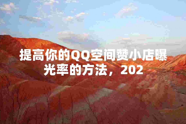提高你的QQ空间赞小店曝光率的方法，2025必学！