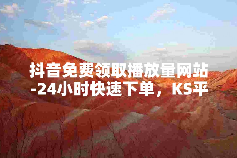 抖音免费领取播放量网站-24小时快速下单，KS平台低价优惠
