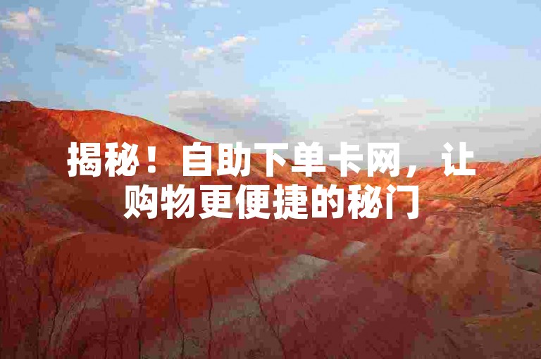 揭秘！自助下单卡网，让购物更便捷的秘门