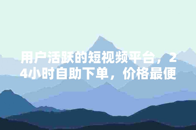 用户活跃的短视频平台，24小时自助下单，价格最便宜，卡盟qq会员服务。