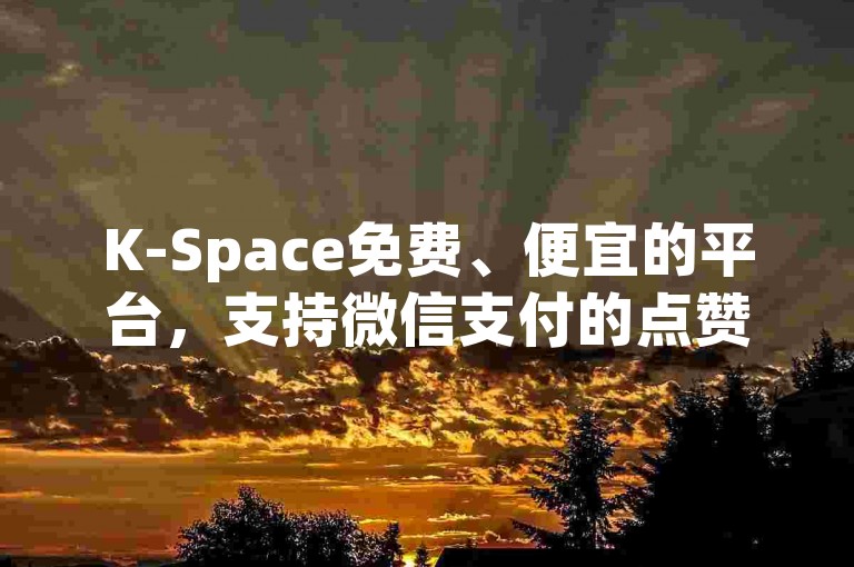 K-Space免费、便宜的平台，支持微信支付的点赞业务