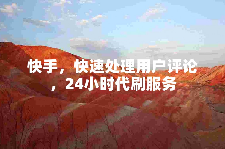 快手，快速处理用户评论，24小时代刷服务