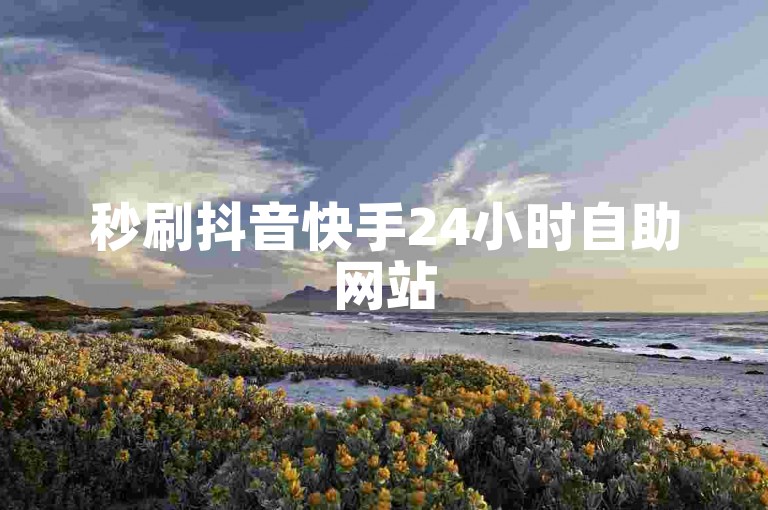 秒刷抖音快手24小时自助网站
