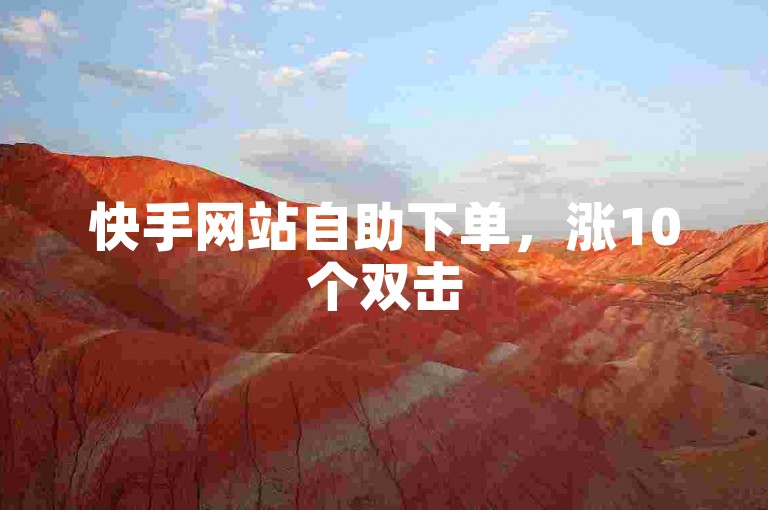 快手网站自助下单，涨10个双击