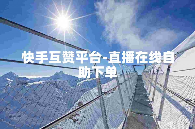 快手互赞平台-直播在线自助下单