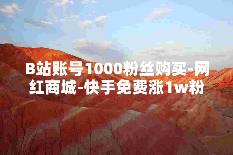 B站账号1000粉丝购买-网红商城-快手免费涨1w粉软件-低价刷一万QQ空间访客量