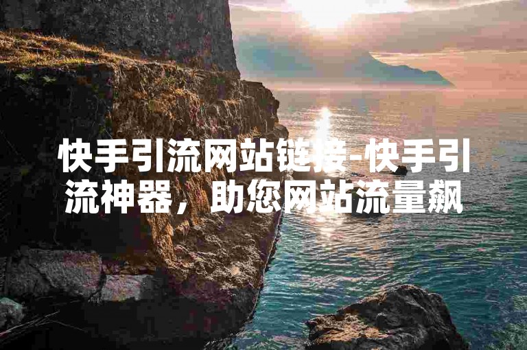快手引流网站链接-快手引流神器，助您网站流量飙升-抖音评论自定义下单自助-免费领取10000快手播放量震撼发布!