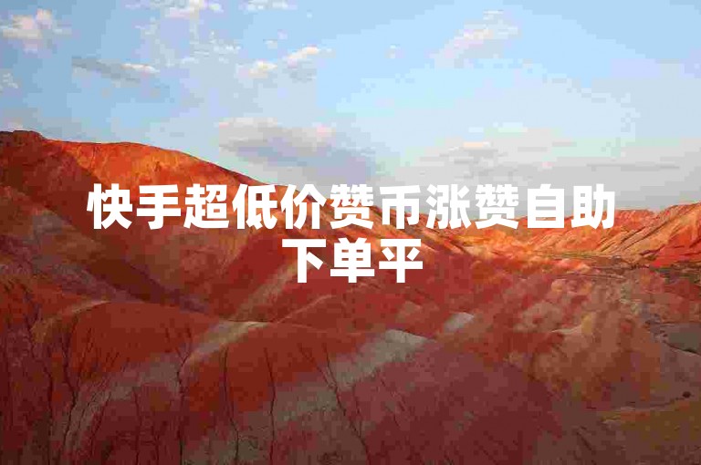快手超低价赞币涨赞自助下单平