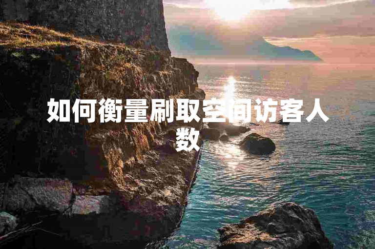 如何衡量刷取空间访客人数