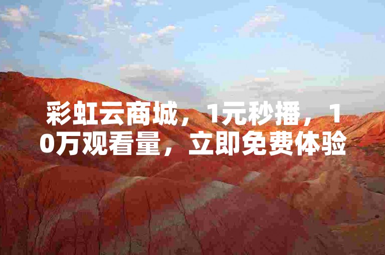 彩虹云商城，1元秒播，10万观看量，立即免费体验！