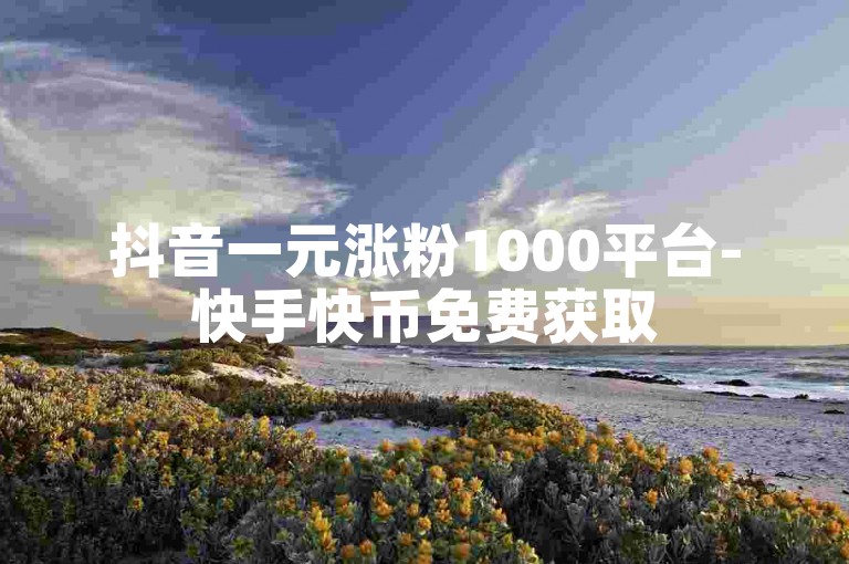 抖音一元涨粉1000平台-快手快币免费获取