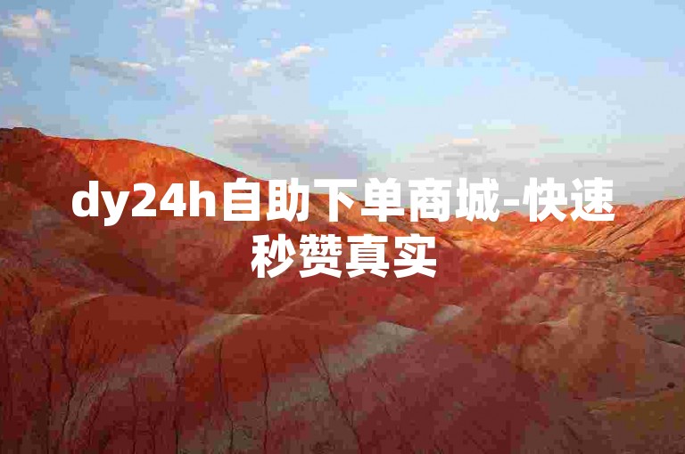 dy24h自助下单商城-快速秒赞真实