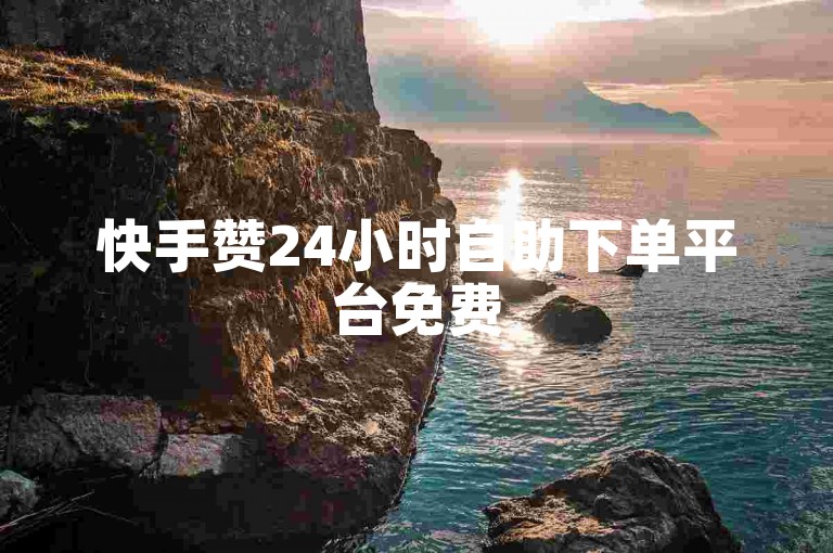 快手赞24小时自助下单平台免费