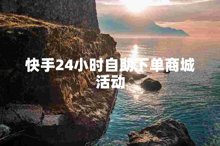 快手24小时自助下单商城活动