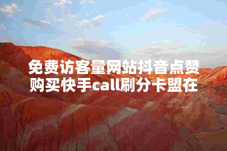免费访客量网站抖音点赞购买快手call刷分卡盟在线自助下单