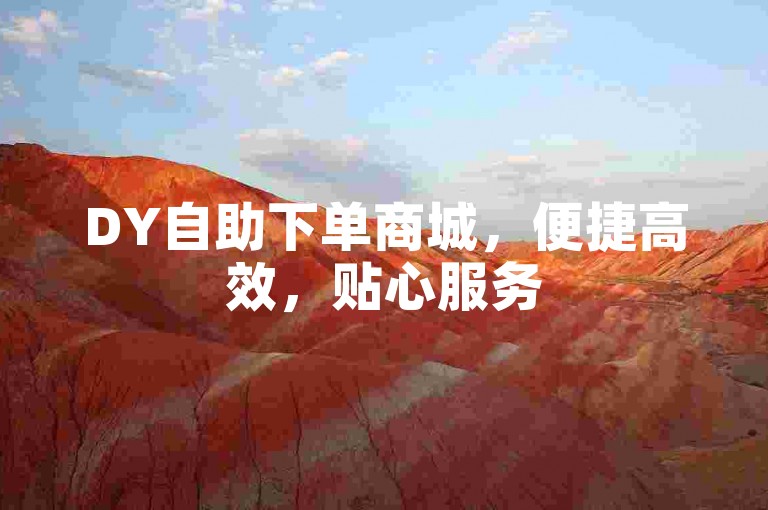 DY自助下单商城，便捷高效，贴心服务