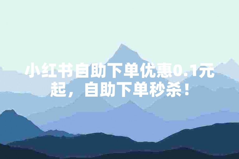 小红书自助下单优惠0.1元起，自助下单秒杀！