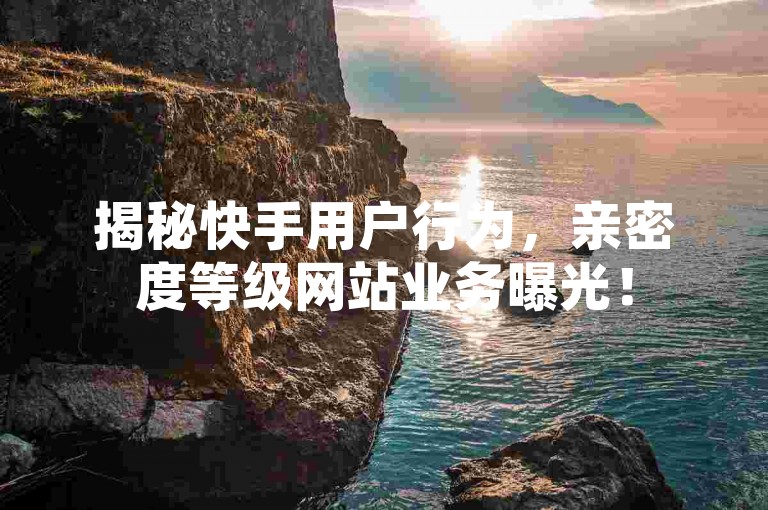 揭秘快手用户行为，亲密度等级网站业务曝光！