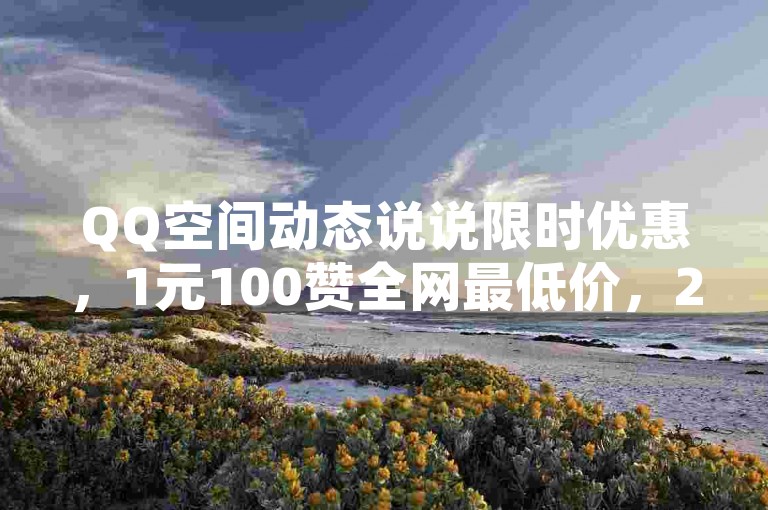 QQ空间动态说说限时优惠，1元100赞全网最低价，24小时自助下单，快来体验！