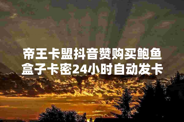 帝王卡盟抖音赞购买鲍鱼盒子卡密24小时自动发卡平台qq空间说说点赞业务
