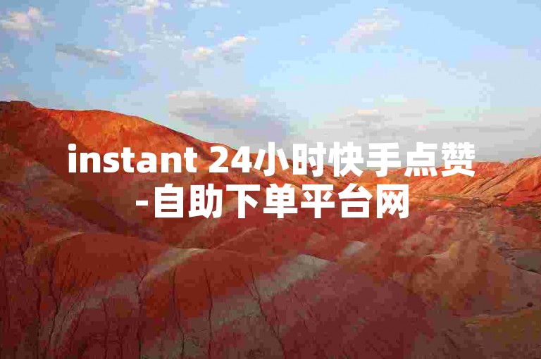 instant 24小时快手点赞-自助下单平台网