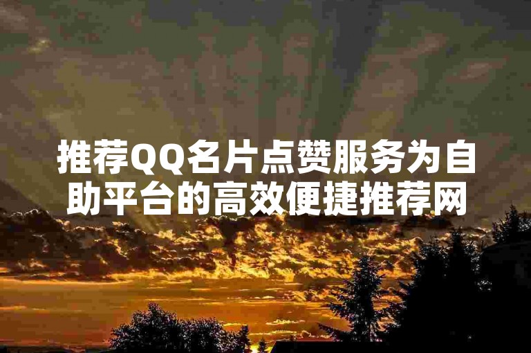 推荐QQ名片点赞服务为自助平台的高效便捷推荐网站