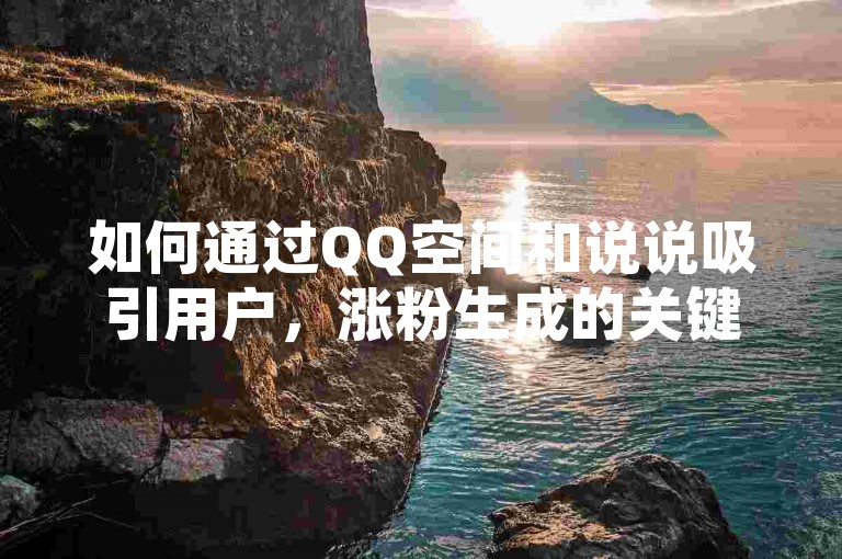 如何通过QQ空间和说说吸引用户，涨粉生成的关键区别