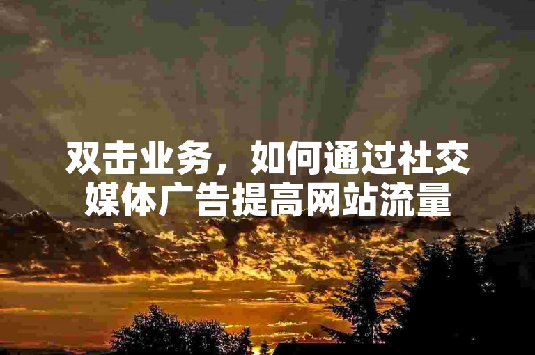 双击业务，如何通过社交媒体广告提高网站流量