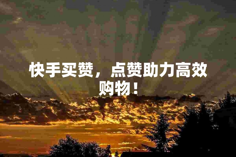 快手买赞，点赞助力高效购物！