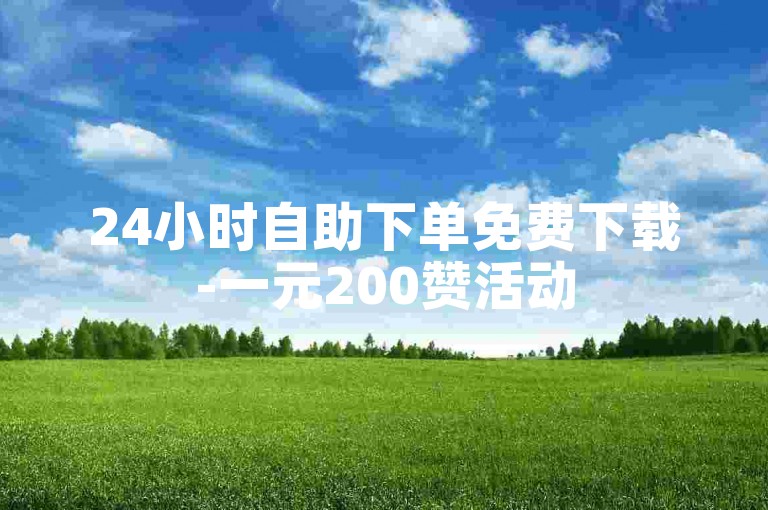 24小时自助下单免费下载-一元200赞活动