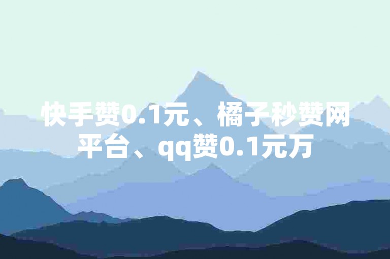 快手赞0.1元、橘子秒赞网平台、qq赞0.1元万