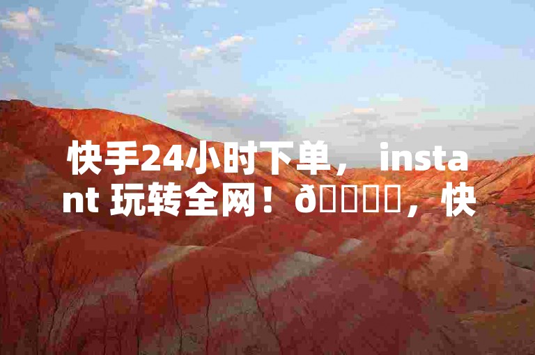 快手24小时下单， instant 玩转全网！🎉✨，快手24小时下单， 玩转全网！🔥✨，快手24小时下单， 玩转全网！✨