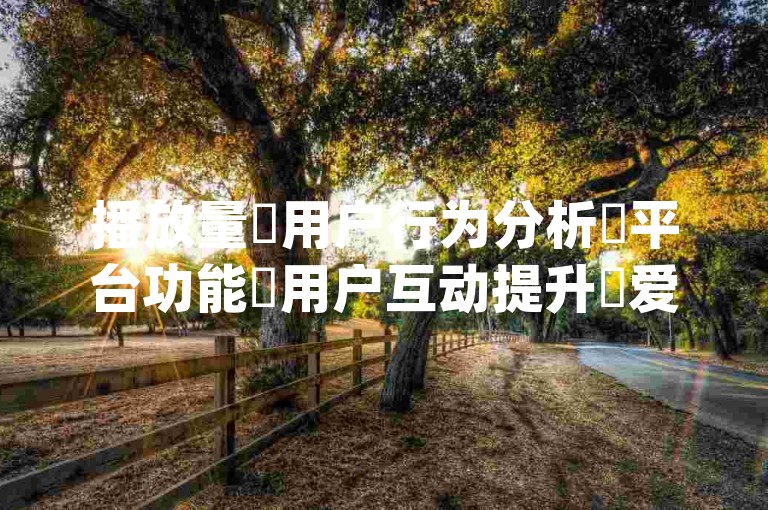 播放量✨用户行为分析✨平台功能✨用户互动提升✨爱Q代网涨✨快手.js
