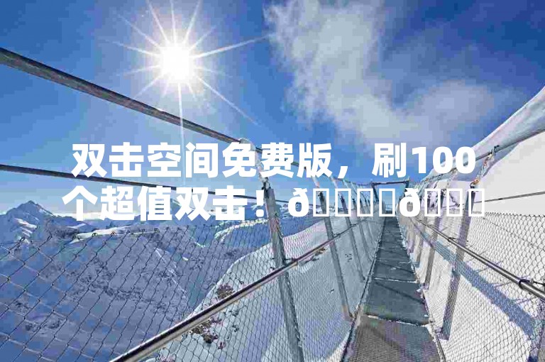 双击空间免费版，刷100个超值双击！🚀✨🚀